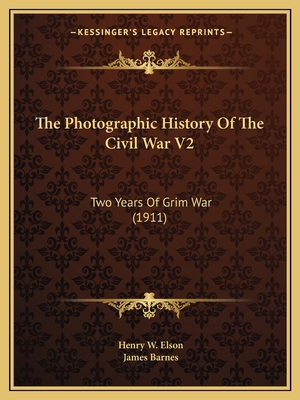 The Photographic History of the Civil War V2: Two Years of Grim War (1911) - Elson, Henry W, and Barnes, James (Illustrator)