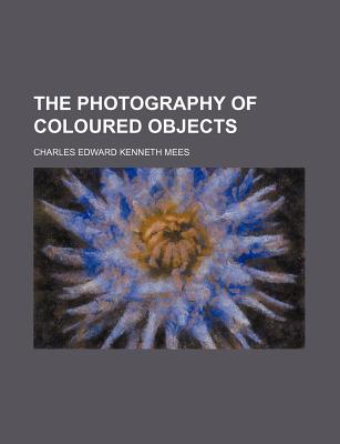 The Photography of Coloured Objects - Mees, C E Kenneth