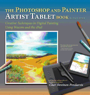 The Photoshop and Painter Artist Tablet Book: Creative Techniques in Digital Painting Using Wacom and the iPad