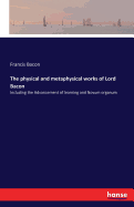 The physical and metaphysical works of Lord Bacon: Including the Advancement of learning and Novum organum