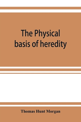 The physical basis of heredity - Hunt Morgan, Thomas