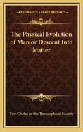 The Physical Evolution of Man or Descent Into Matter