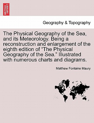 The Physical Geography of the Sea, and its Meteorology. Being a reconstruction and enlargement of the eighth edition of "The Physical Geography of the Sea." Illustrated with numerous charts and diagrams. - Maury, Matthew Fontaine