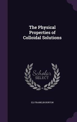 The Physical Properties of Colloidal Solutions - Burton, Eli Franklin