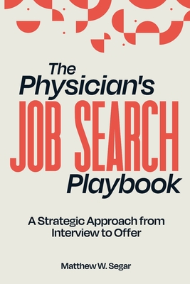 The Physician's Job Search Playbook: A Strategic Approach from Interview to Offer - Segar, Matthew W