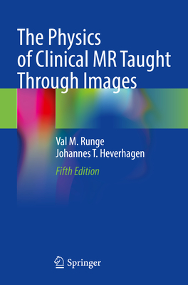 The Physics of Clinical MR Taught Through Images - Runge, Val M., and Heverhagen, Johannes T.