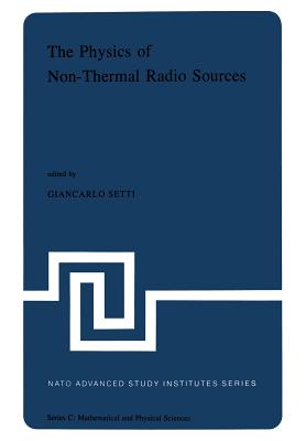 The Physics of Non-Thermal Radio Sources: Proceedings of the NATO Advance Study Institute Held in Urbino, Italy, June 29--July 13,1975 - Setti, G (Editor)