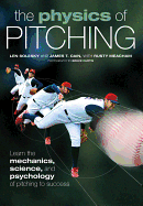 The Physics of Pitching: Learn the Mechanics, Science, and Psychology of Pitching to Success