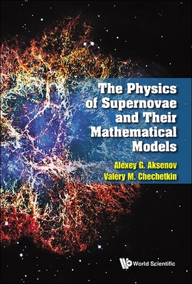 The Physics of Supernovae and Their Mathematical Models - Alexey G Aksenov, Valery M Chechetkin