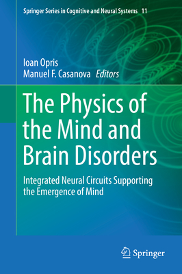 The Physics of the Mind and Brain Disorders: Integrated Neural Circuits Supporting the Emergence of Mind - Opris, Ioan (Editor), and Casanova, Manuel F (Editor)