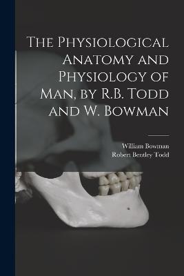 The Physiological Anatomy and Physiology of Man, by R.B. Todd and W. Bowman - Todd, Robert Bentley, and Bowman, William