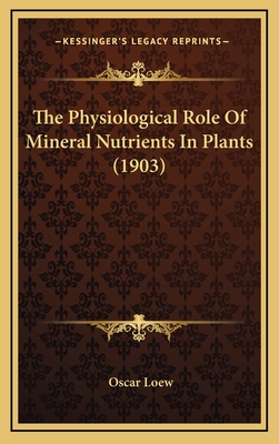 The Physiological Role of Mineral Nutrients in Plants (1903) - Loew, Oscar