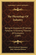 The Physiology of Industry: Being an Exposure of Certain Fallacies in Existing Theories of Economics (Classic Reprint)