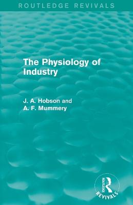 The Physiology of Industry (Routledge Revivals) - Hobson, J., and Mummery, A.