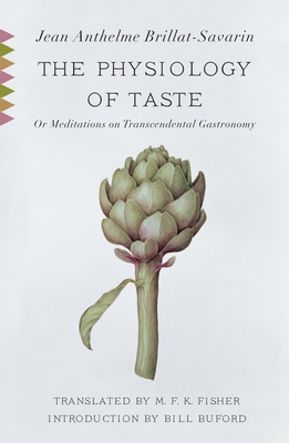 The Physiology of Taste: Or Meditations on Transcendental Gastronomy with Recipes - Brillat-Savarin, Jean Anthelme, and Fisher, M F K (Translated by), and Buford, Bill (Introduction by)