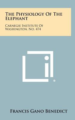 The Physiology of the Elephant: Carnegie Institute of Washington, No. 474 - Benedict, Francis Gano