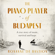 The Piano Player of Budapest: A True Story of Holocaust Survival, Music and Hope