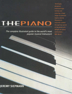 The Piano: The Complete Illustrated Guide to the World's Most Popular Musical Instrument - Siepmann, Jeremy