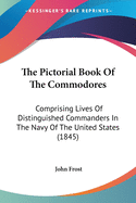 The Pictorial Book Of The Commodores: Comprising Lives Of Distinguished Commanders In The Navy Of The United States (1845)