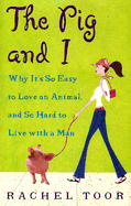 The Pig and I: Why It's So Easy to Love an Animal, and So Hard to Live with a Man - Toor, Rachel