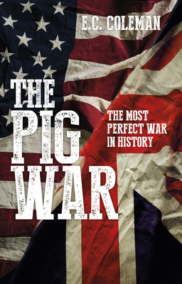 The Pig War: The Most Perfect War in History - Coleman, E C