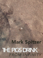 The Pigs Drink from Infinity: Poems 1995-2001 - Spitzer, Mark