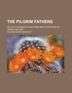 The Pilgrim Fathers: Or, the Founders of New England in the Reign of James the First