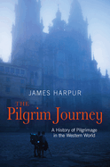 The Pilgrim Journey: A History of Pilgrimage in the Western World