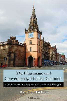 The Pilgrimage and Conversion of Thomas Chalmers: Following His Journey from Anstruther to Glasgow - Jackson, David