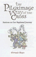 The Pilgrimage Way of the Cross: Stations on Our Baptismal Journey
