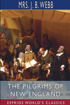 The Pilgrims of New England (Esprios Classics): A Tale of the Early American Settlers - Webb, J B, Mrs.