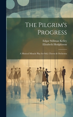 The Pilgrim's Progress: A Musical Miracle Play for Soli, Chorus & Orchestra - Kelley, Edgar Stillman, and Hodgkinson, Elizabeth