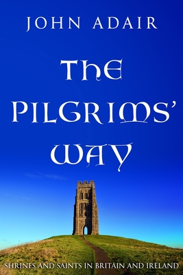 The Pilgrims' Way: Shrines and Saints in Britain and Ireland - Adair, John