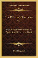 The Pillars Of Hercules V1: Or, A Narrative Of Travels In Spain And Morocco In 1848
