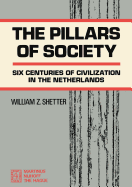 The Pillars of Society: Six Centuries of Civilization in the Netherlands - Shetter, William Z