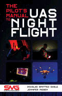 The Pilot's Manual to Uas Night Flight: Learn How to Fly Your Uav / Suas at Night - Legally, Safely and Effectively!