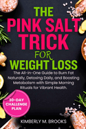 The Pink Salt Trick for Weight Loss: The All-in-One Guide to Burn Fat Naturally, Detoxing Daily, and Boosting Metabolism with Simple Morning Rituals for Vibrant Health.