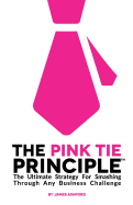 The Pink Tie Principle: The Ultimate Strategy for Smashing Through Any Business Challenge
