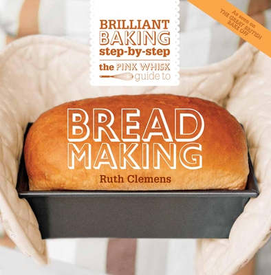 The Pink Whisk Guide to Bread Making: Brilliant Baking Step-By-Step - Clemens, Ruth