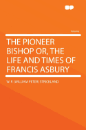 The Pioneer Bishop: Or, the Life and Times of Francis Asbury