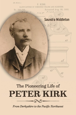 The Pioneering Life of Peter Kirk: From Derbyshire to the Pacific Northwest - Middleton, Saundra