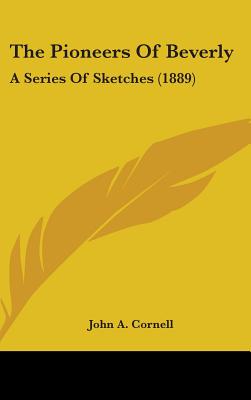 The Pioneers Of Beverly: A Series Of Sketches (1889) - Cornell, John a