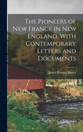 The Pioneers of New France in New England, With Contemporary Letters and Documents