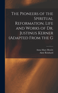 The Pioneers of the Spiritual Reformation. Life and Works of Dr. Justinus Kerner (adapted From the G