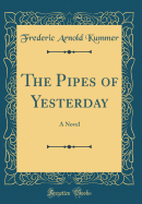 The Pipes of Yesterday: A Novel (Classic Reprint)