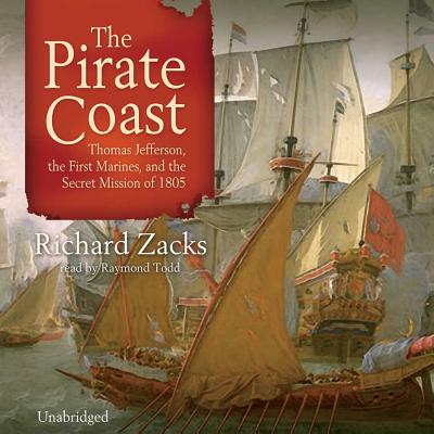 The Pirate Coast Lib/E: Thomas Jefferson, the First Marines, and the Secret Mission of 1805 - Zacks, Richard, and Todd, Raymond (Read by)