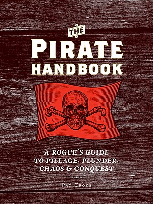 The Pirate Handbook: A Rogue's Guide to Pillage, Plunder, Chaos & Conquest - Croce, Pat