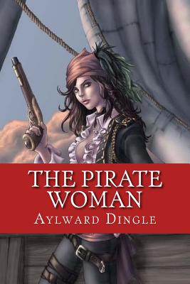 The Pirate Woman: Classic Literature - Dingle, Aylward Edward