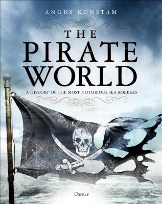 The Pirate World: A History of the Most Notorious Sea Robbers - Konstam, Angus