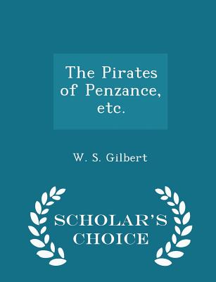 The Pirates of Penzance, Etc. - Scholar's Choice Edition - Gilbert, W S, Sir